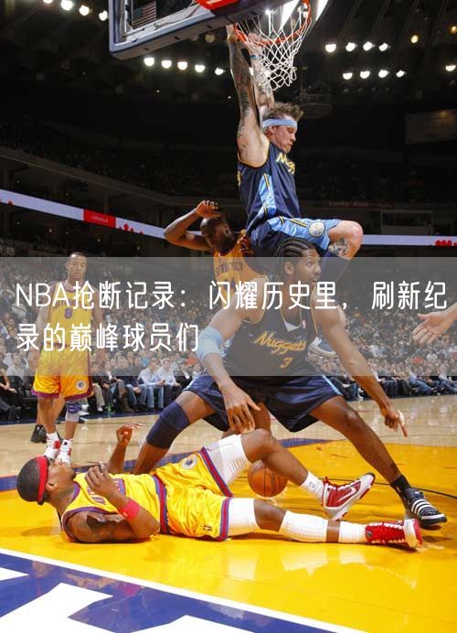 NBA抢断记录：闪耀历史里，刷新纪录的巅峰球员们