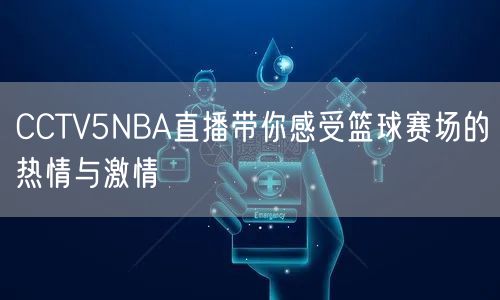 CCTV5NBA直播带你感受篮球赛场的热情与激情