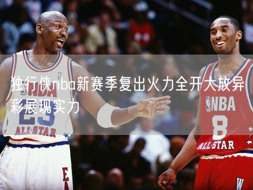 独行侠nba新赛季复出火力全开大放异彩展现实力