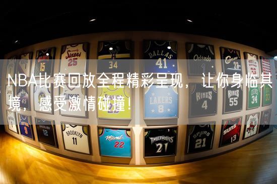 NBA比赛回放全程精彩呈现，让你身临其境，感受激情碰撞！