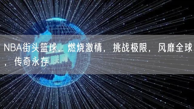 NBA街头篮球，燃烧激情，挑战极限，风靡全球，传奇永存