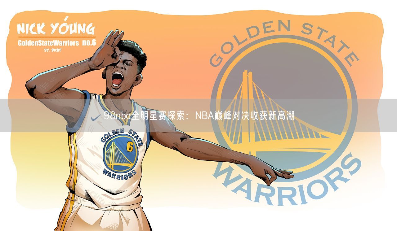 98nba全明星赛探索：NBA巅峰对决收获新高潮