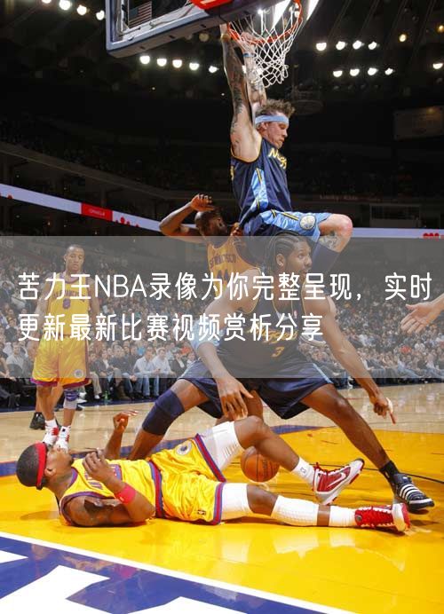 苦力王NBA录像为你完整呈现，实时更新最新比赛视频赏析分享