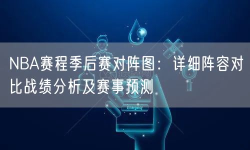 NBA赛程季后赛对阵图：详细阵容对比战绩分析及赛事预测