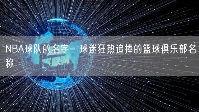 NBA球队的名字- 球迷狂热追捧的篮球俱乐部名称