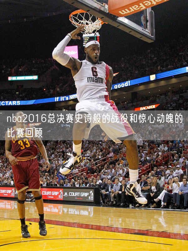 nba2016总决赛史诗般的战役和惊心动魄的比赛回顾