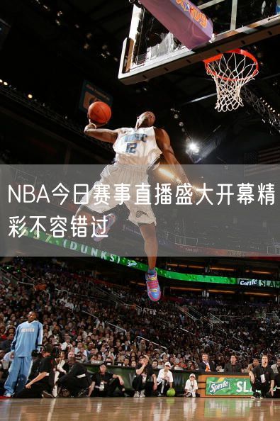 NBA今日赛事直播盛大开幕精彩不容错过