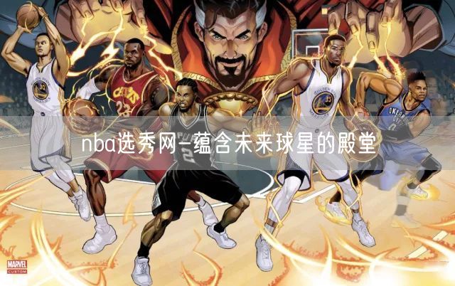 nba选秀网-蕴含未来球星的殿堂