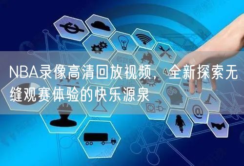 NBA录像高清回放视频，全新探索无缝观赛体验的快乐源泉