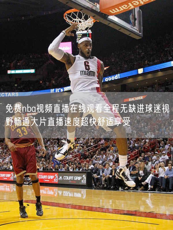 免费nba视频直播在线观看全程无缺进球迷视野畅通大片直播速度超快舒适享受