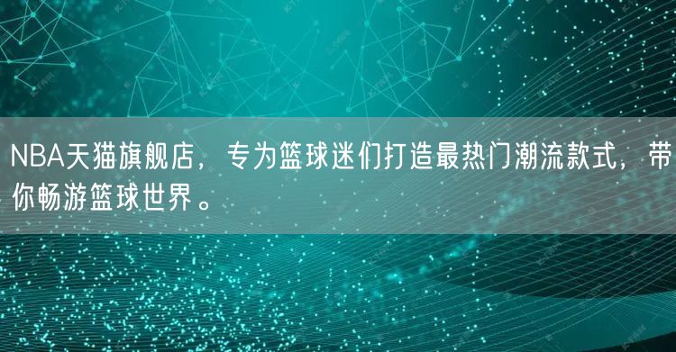 NBA天猫旗舰店，专为篮球迷们打造最热门潮流款式，带你畅游篮球世界。