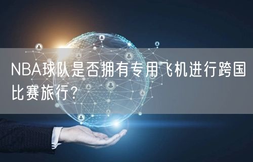 NBA球队是否拥有专用飞机进行跨国比赛旅行？