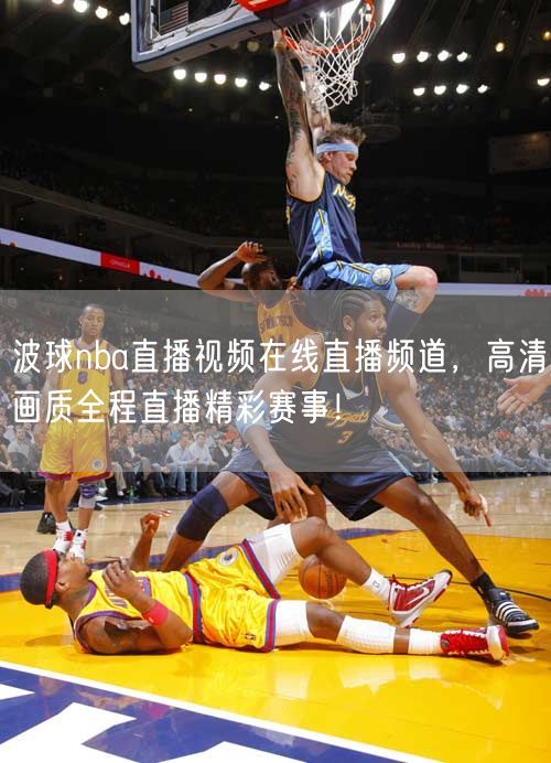 波球nba直播视频在线直播频道，高清画质全程直播精彩赛事！