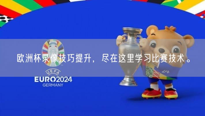 欧洲杯录像技巧提升，尽在这里学习比赛技术。
