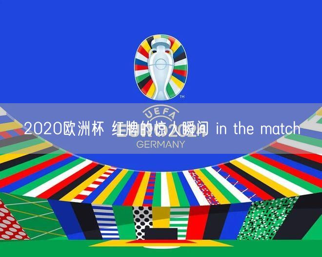 2020欧洲杯 红牌的惊人瞬间 in the match