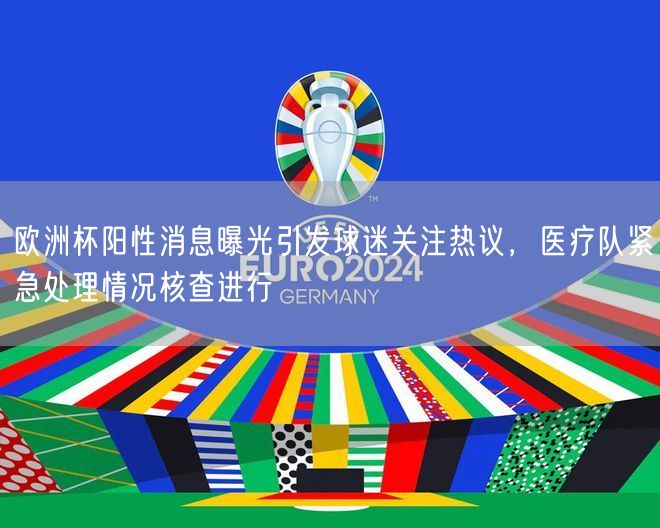 欧洲杯阳性消息曝光引发球迷关注热议，医疗队紧急处理情况核查进行