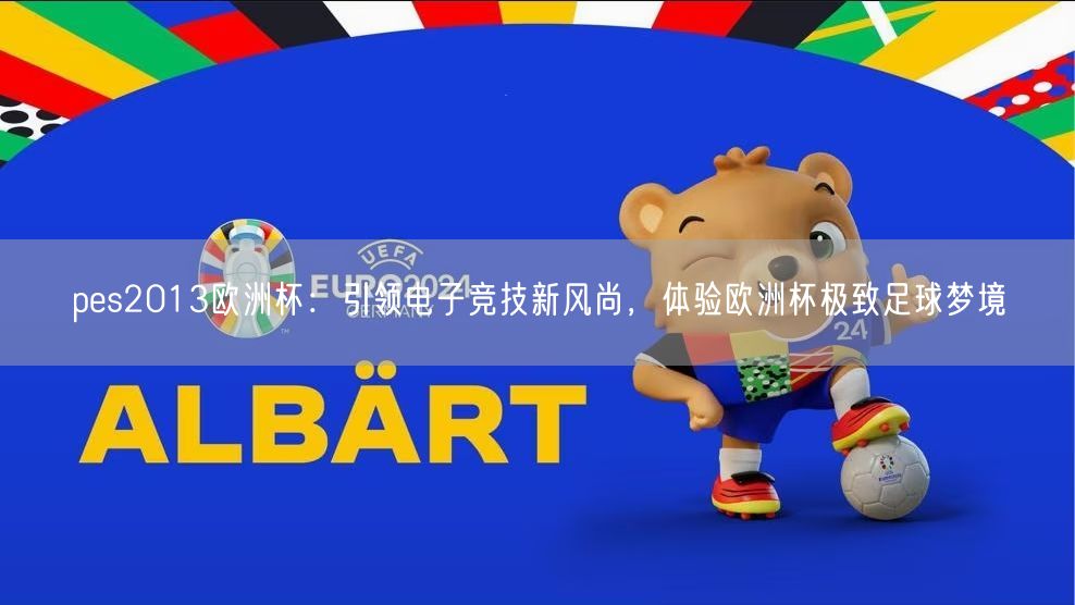 pes2013欧洲杯：引领电子竞技新风尚，体验欧洲杯极致足球梦境