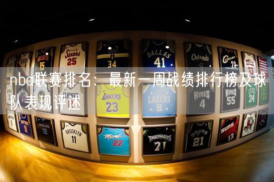 nba联赛排名：最新一周战绩排行榜及球队表现评述