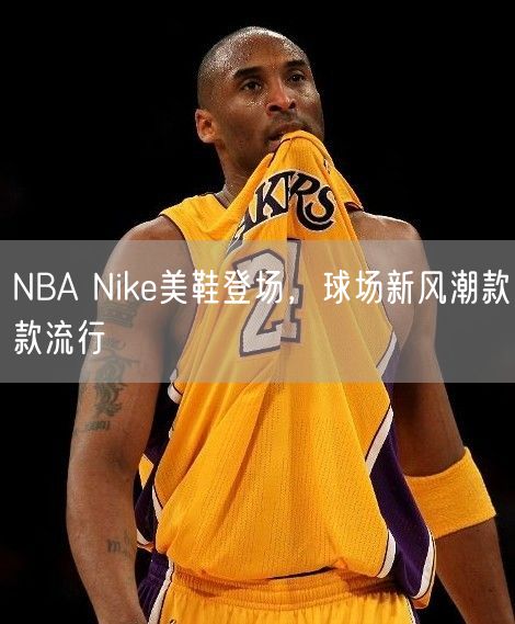 NBA Nike美鞋登场，球场新风潮款款流行