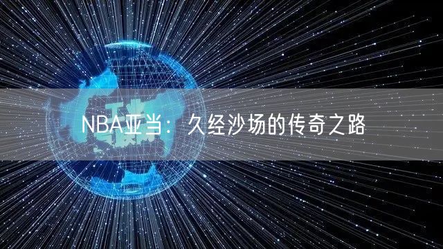 NBA亚当：久经沙场的传奇之路