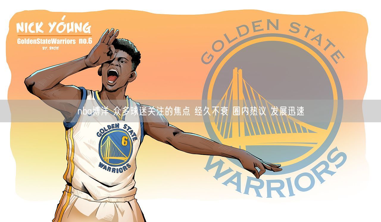 nba博洋 众多球迷关注的焦点 经久不衰 圈内热议 发展迅速