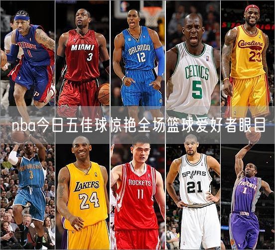 nba今日五佳球惊艳全场篮球爱好者眼目