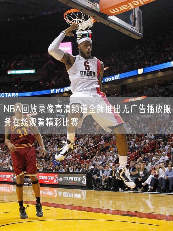 NBA回放录像高清频道全新推出无广告播放服务在线观看精彩比赛