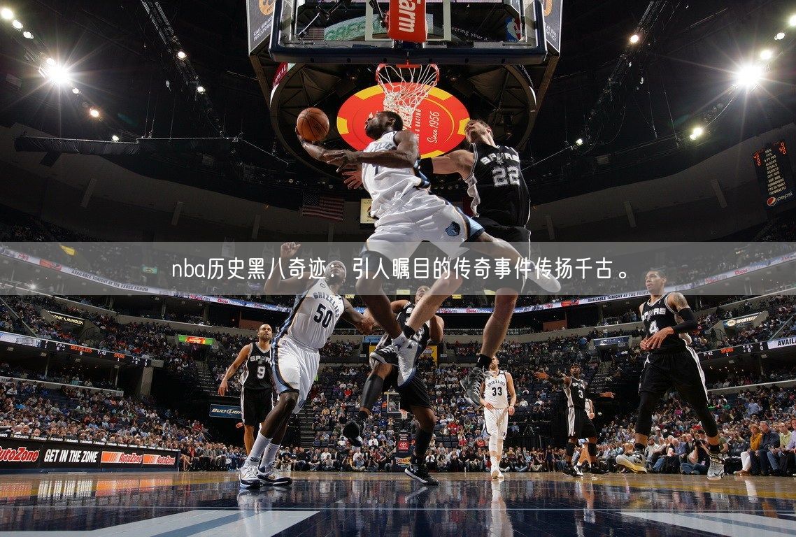 nba历史黑八奇迹：引人瞩目的传奇事件传扬千古。