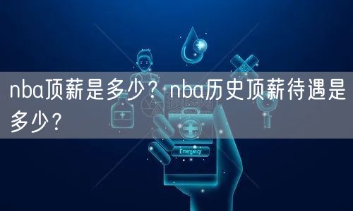 nba顶薪是多少？nba历史顶薪待遇是多少？