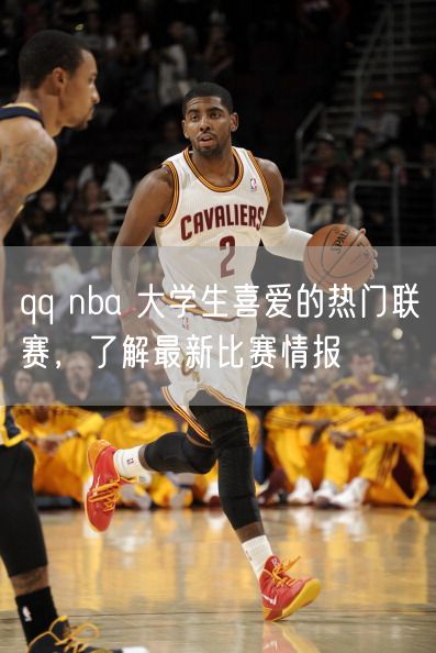 qq nba 大学生喜爱的热门联赛，了解最新比赛情报