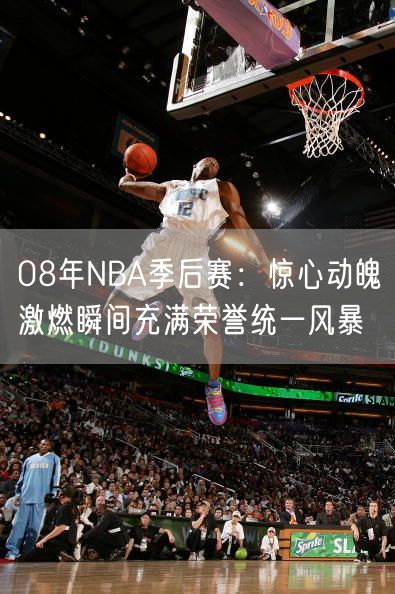 08年NBA季后赛：惊心动魄激燃瞬间充满荣誉统一风暴