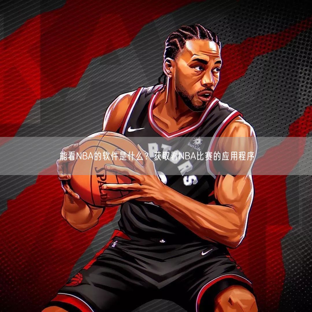 能看NBA的软件是什么？获取看NBA比赛的应用程序