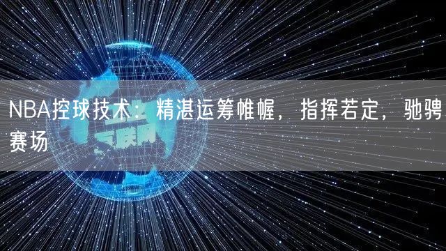 NBA控球技术：精湛运筹帷幄，指挥若定，驰骋赛场