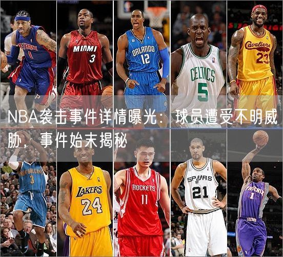 NBA袭击事件详情曝光：球员遭受不明威胁，事件始末揭秘