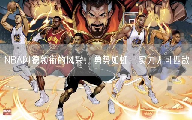 NBA阿德领衔的风采，勇势如虹，实力无可匹敌