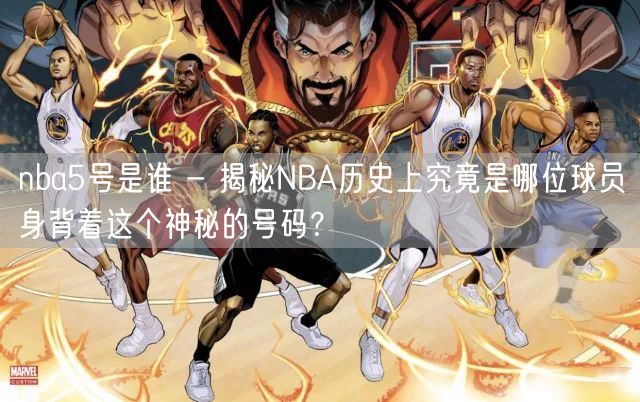 nba5号是谁 - 揭秘NBA历史上究竟是哪位球员身背着这个神秘的号码？