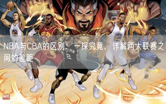 NBA与CBA的区别：一探究竟，详解两大联赛之间的差距