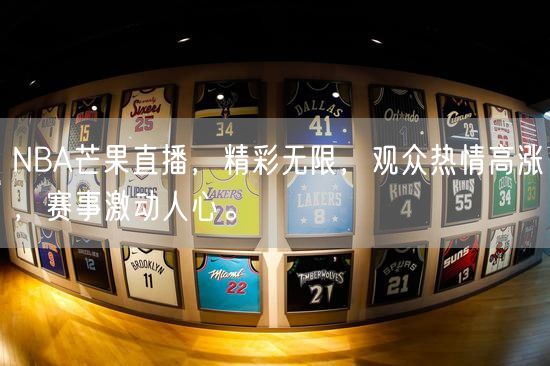 NBA芒果直播，精彩无限，观众热情高涨，赛事激动人心。