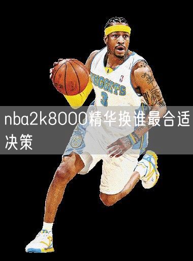 nba2k8000精华换谁最合适决策