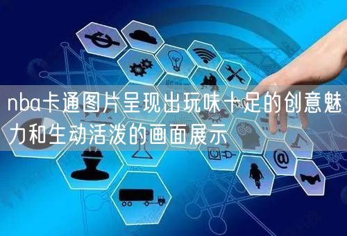 nba卡通图片呈现出玩味十足的创意魅力和生动活泼的画面展示