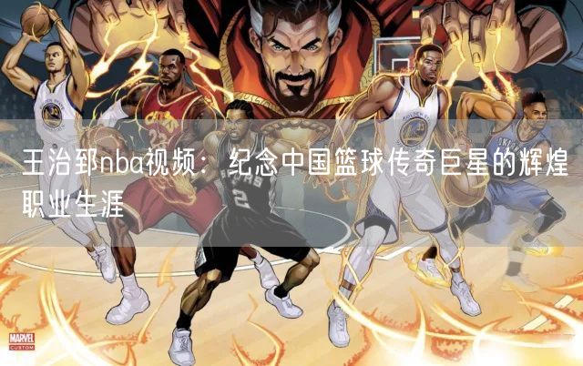 王治郅nba视频：纪念中国篮球传奇巨星的辉煌职业生涯