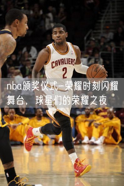 nba颁奖仪式-荣耀时刻闪耀舞台，球星们的荣耀之夜