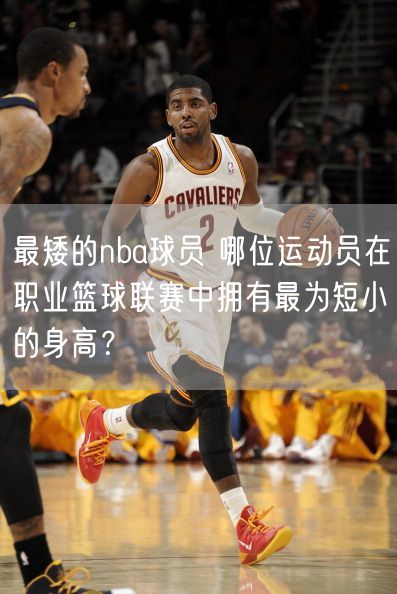 最矮的nba球员 哪位运动员在职业篮球联赛中拥有最为短小的身高？