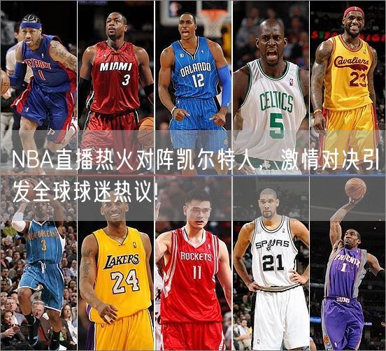 NBA直播热火对阵凯尔特人，激情对决引发全球球迷热议!