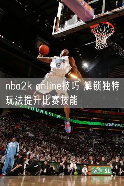 nba2k online技巧 解锁独特玩法提升比赛技能