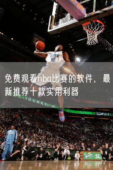 免费观看nba比赛的软件，最新推荐十款实用利器