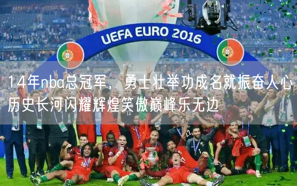 14年nba总冠军，勇士壮举功成名就振奋人心历史长河闪耀辉煌笑傲巅峰乐无边