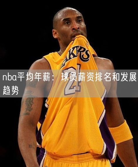 nba平均年薪：球员薪资排名和发展趋势