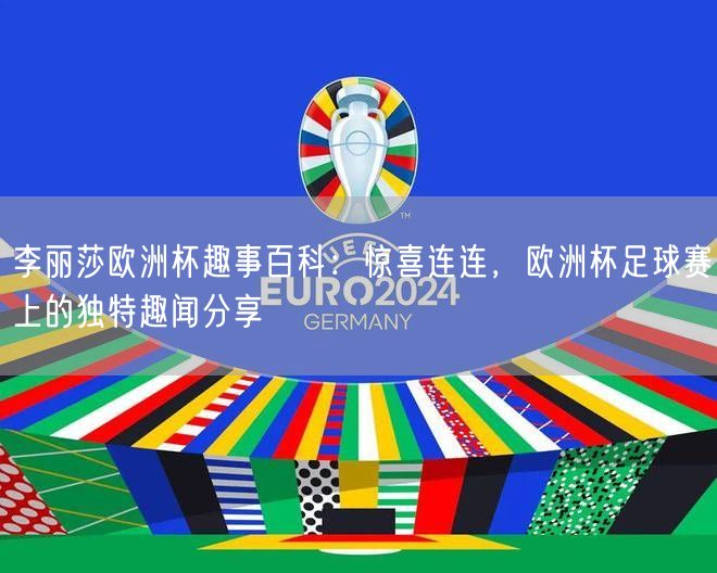 李丽莎欧洲杯趣事百科：惊喜连连，欧洲杯足球赛上的独特趣闻分享