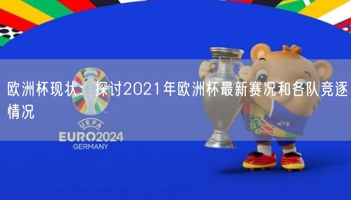 欧洲杯现状：探讨2021年欧洲杯最新赛况和各队竞逐情况